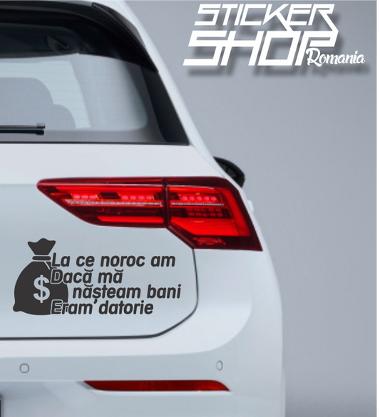 Sticker La ce noroc am daca ma nasteam bani, eram datorie